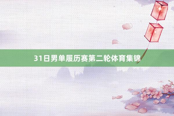 31日男单履历赛第二轮体育集锦