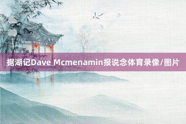 据湖记Dave Mcmenamin报说念体育录像/图片