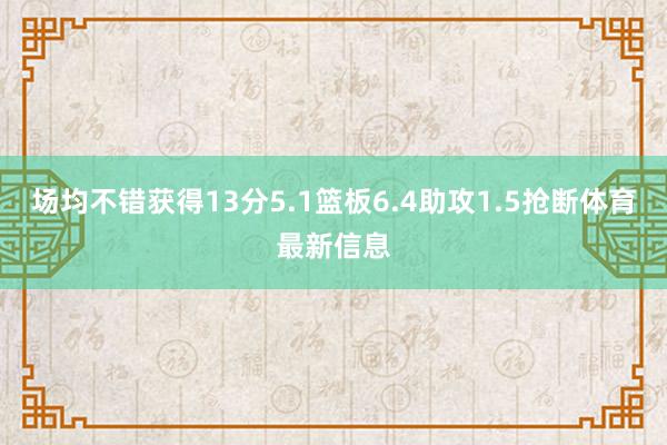 场均不错获得13分5.1篮板6.4助攻1.5抢断体育最新信息