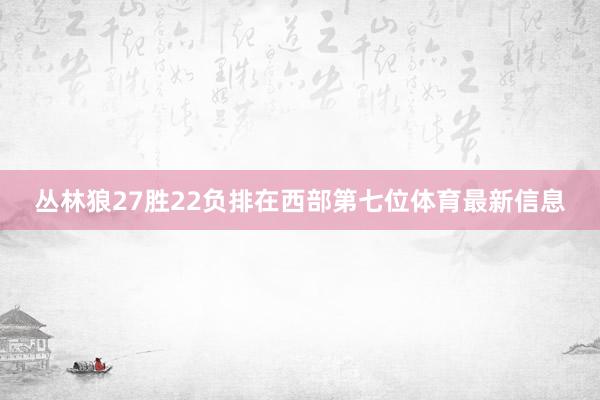 丛林狼27胜22负排在西部第七位体育最新信息