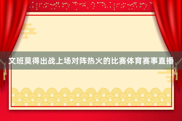 文班莫得出战上场对阵热火的比赛体育赛事直播