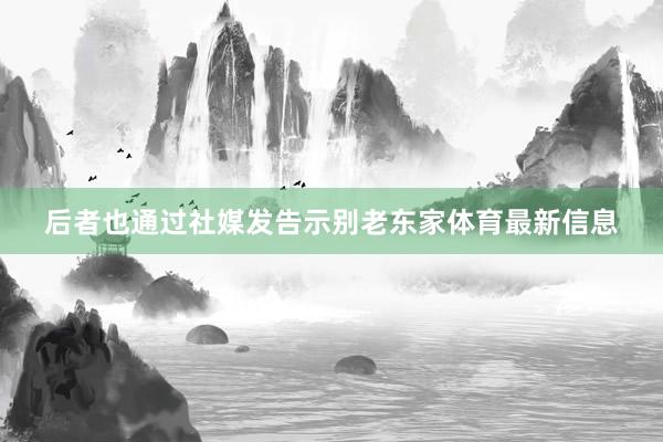 后者也通过社媒发告示别老东家体育最新信息