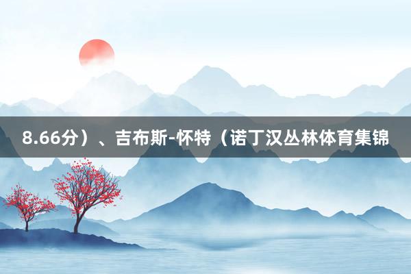 8.66分）、吉布斯-怀特（诺丁汉丛林体育集锦