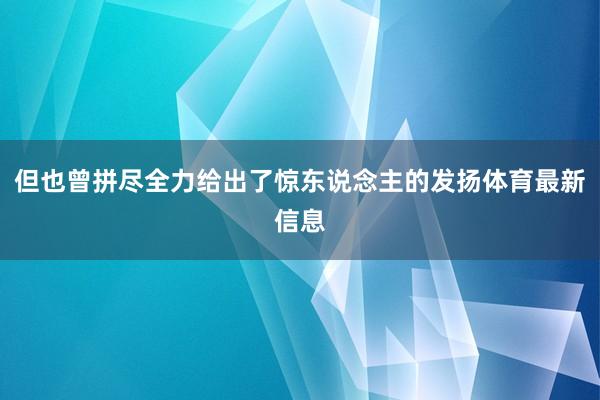 但也曾拼尽全力给出了惊东说念主的发扬体育最新信息