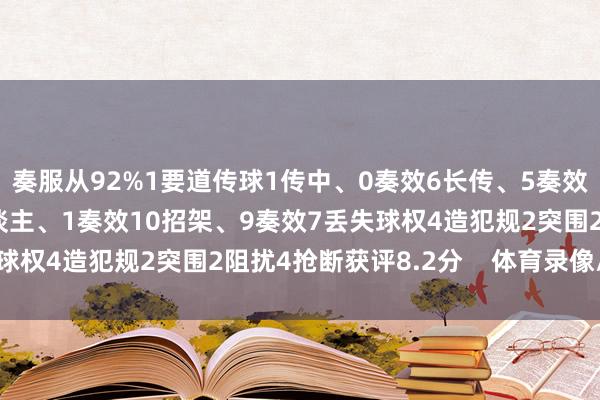 奏服从92%1要道传球1传中、0奏效6长传、5奏效1创造紧要契机1过东谈主、1奏效10招架、9奏效7丢失球权4造犯规2突围2阻扰4抢断获评8.2分    体育录像/图片