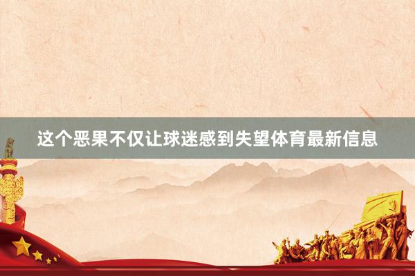 这个恶果不仅让球迷感到失望体育最新信息