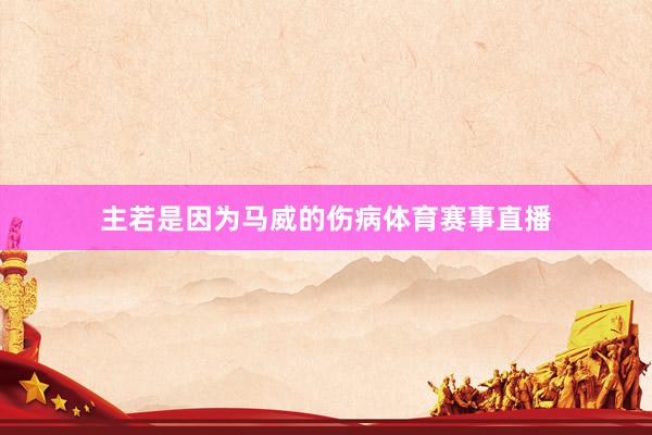 主若是因为马威的伤病体育赛事直播