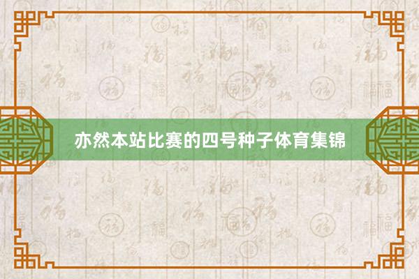 亦然本站比赛的四号种子体育集锦