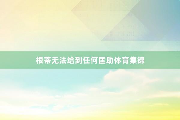 根蒂无法给到任何匡助体育集锦