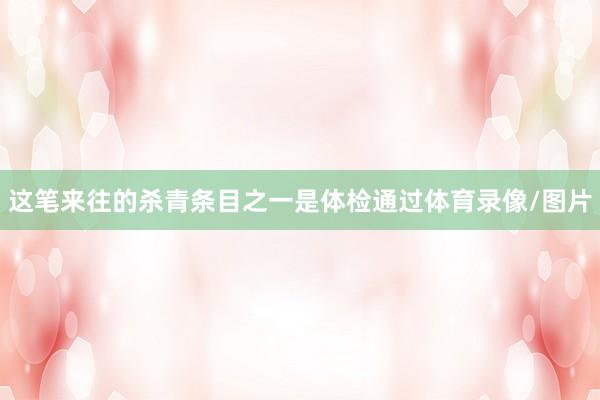 这笔来往的杀青条目之一是体检通过体育录像/图片