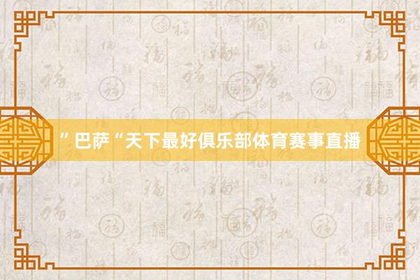 ”巴萨“天下最好俱乐部体育赛事直播