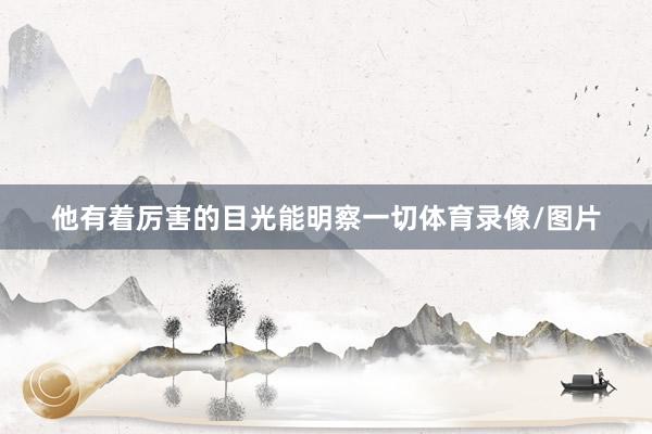 他有着厉害的目光能明察一切体育录像/图片