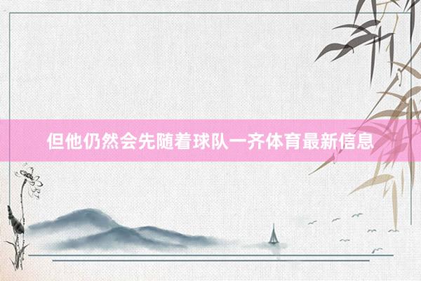 但他仍然会先随着球队一齐体育最新信息
