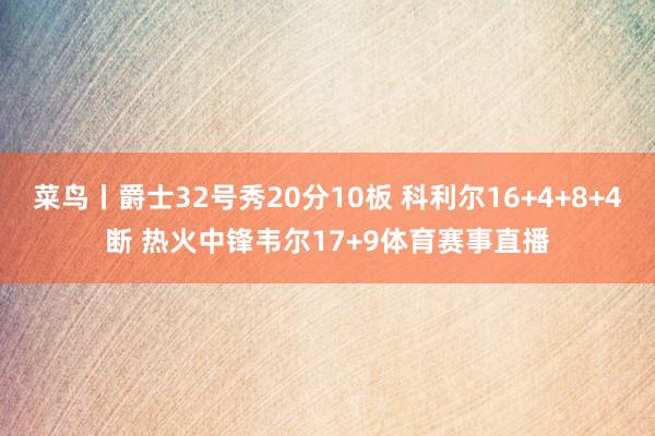 菜鸟丨爵士32号秀20分10板 科利尔16+4+8+4断 热火中锋韦尔17+9体育赛事直播