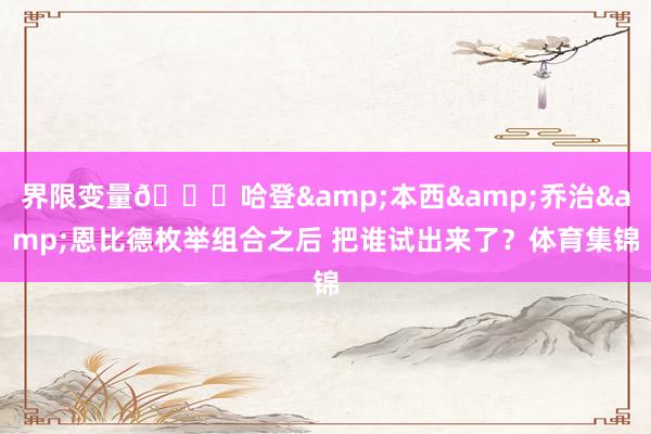 界限变量👀哈登&本西&乔治&恩比德枚举组合之后 把谁试出来了？体育集锦