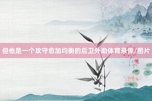 但他是一个攻守愈加均衡的后卫外助体育录像/图片