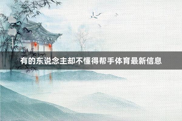有的东说念主却不懂得帮手体育最新信息