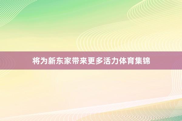 将为新东家带来更多活力体育集锦