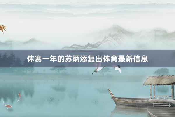 休赛一年的苏炳添复出体育最新信息