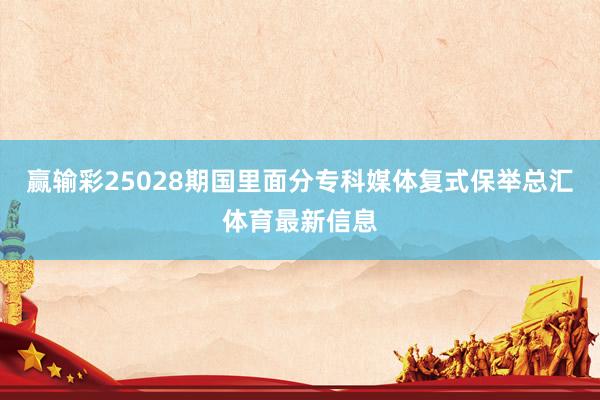 赢输彩25028期国里面分专科媒体复式保举总汇体育最新信息