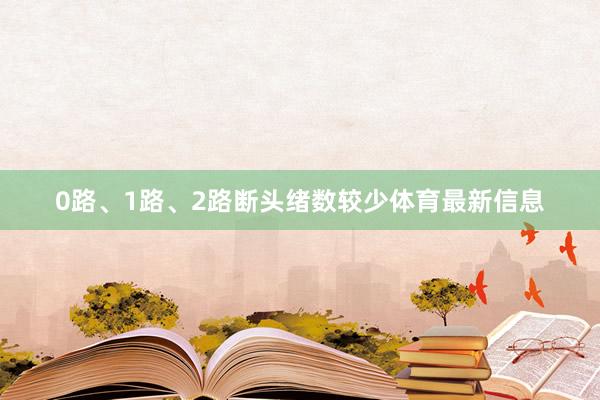 0路、1路、2路断头绪数较少体育最新信息