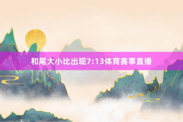 和尾大小比出现7:13体育赛事直播