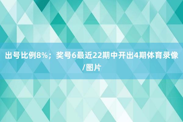 出号比例8%；　　奖号6最近22期中开出4期体育录像/图片