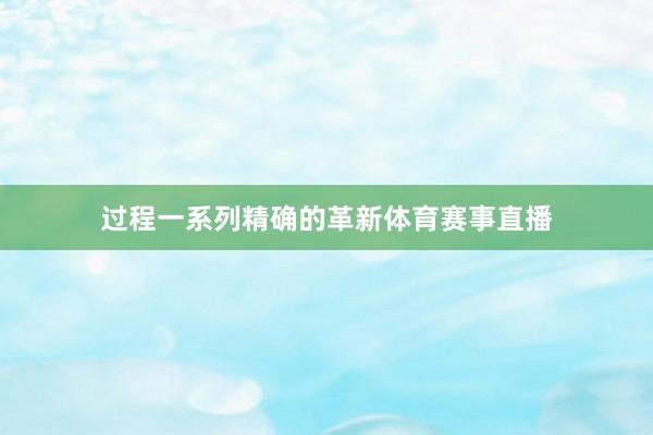过程一系列精确的革新体育赛事直播