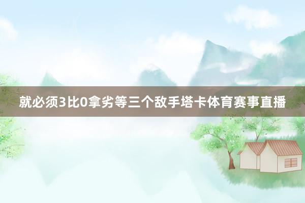就必须3比0拿劣等三个敌手塔卡体育赛事直播