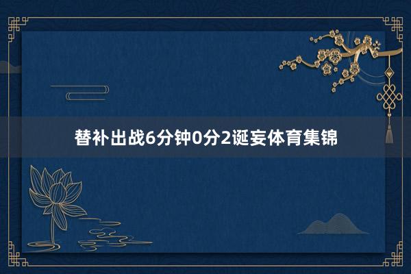 替补出战6分钟0分2诞妄体育集锦