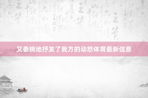 又委婉地抒发了我方的动怒体育最新信息
