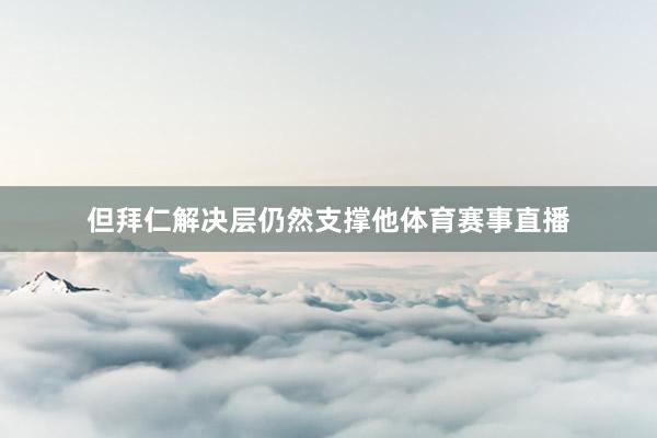 但拜仁解决层仍然支撑他体育赛事直播