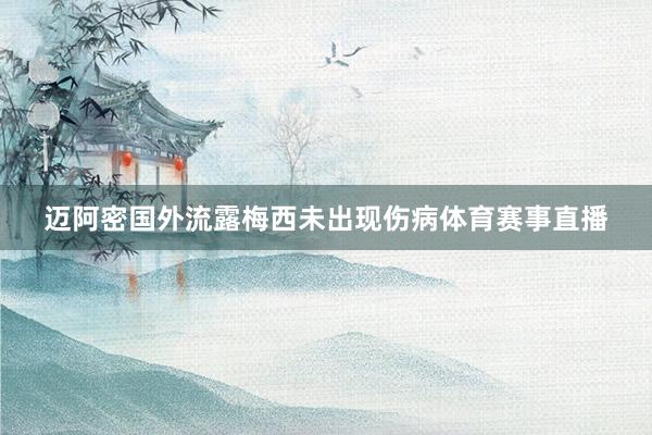 迈阿密国外流露梅西未出现伤病体育赛事直播