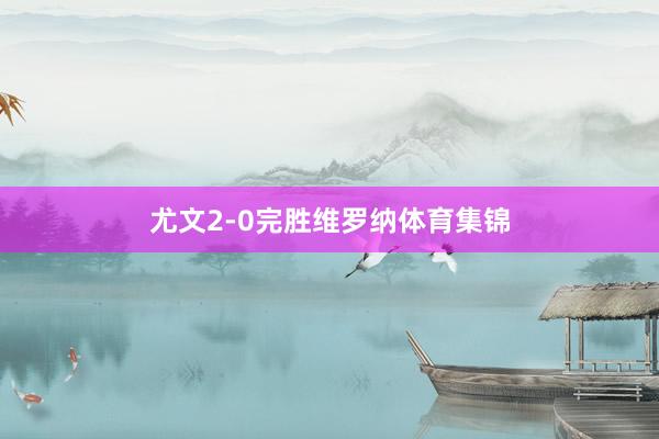 尤文2-0完胜维罗纳体育集锦
