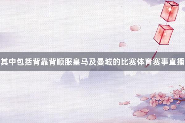 其中包括背靠背顺服皇马及曼城的比赛体育赛事直播