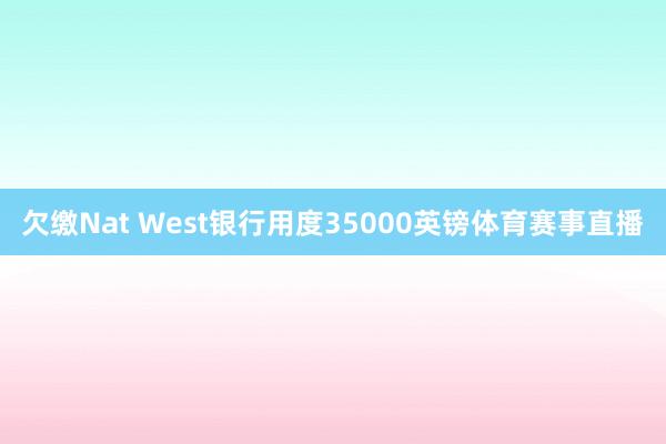 欠缴Nat West银行用度35000英镑体育赛事直播
