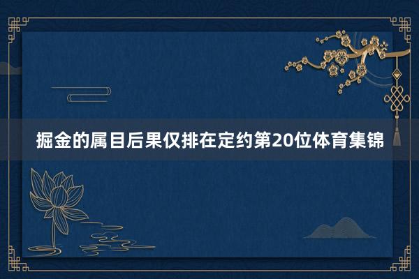 掘金的属目后果仅排在定约第20位体育集锦