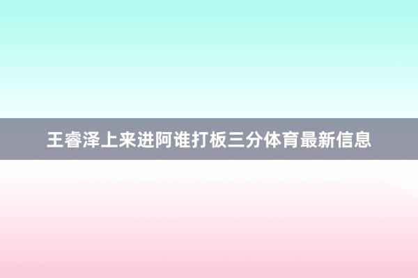 王睿泽上来进阿谁打板三分体育最新信息
