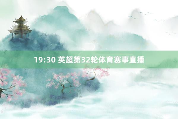 19:30 英超第32轮体育赛事直播