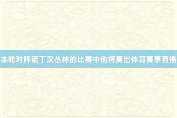 本轮对阵诺丁汉丛林的比赛中他将复出体育赛事直播