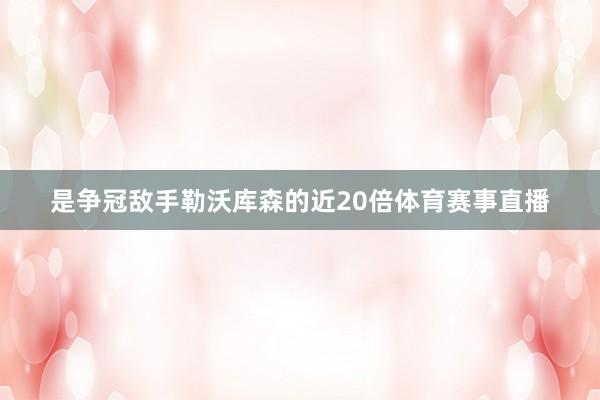 是争冠敌手勒沃库森的近20倍体育赛事直播