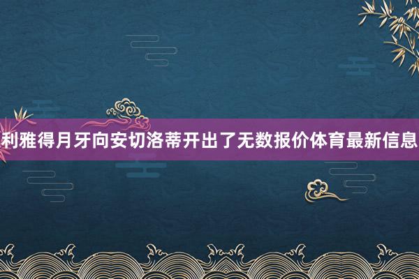 利雅得月牙向安切洛蒂开出了无数报价体育最新信息