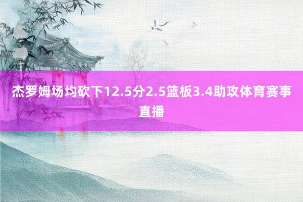 杰罗姆场均砍下12.5分2.5篮板3.4助攻体育赛事直播