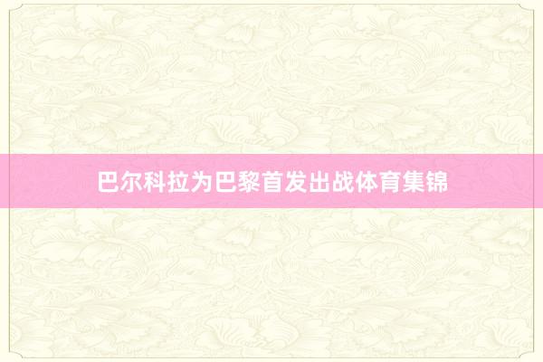 巴尔科拉为巴黎首发出战体育集锦