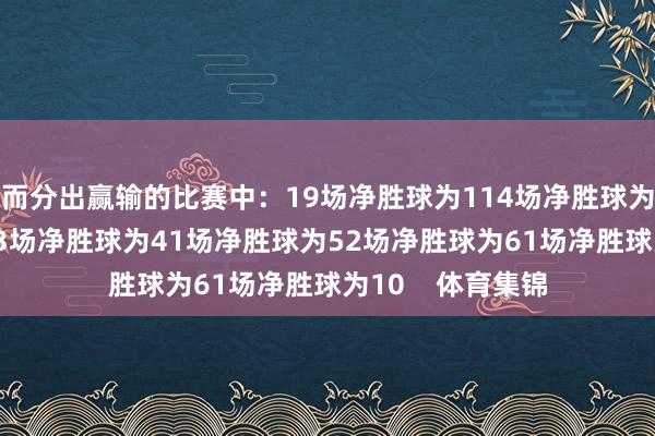 而分出赢输的比赛中：19场净胜球为114场净胜球为25场净胜球为33场净胜球为41场净胜球为52场净胜球为61场净胜球为10    体育集锦