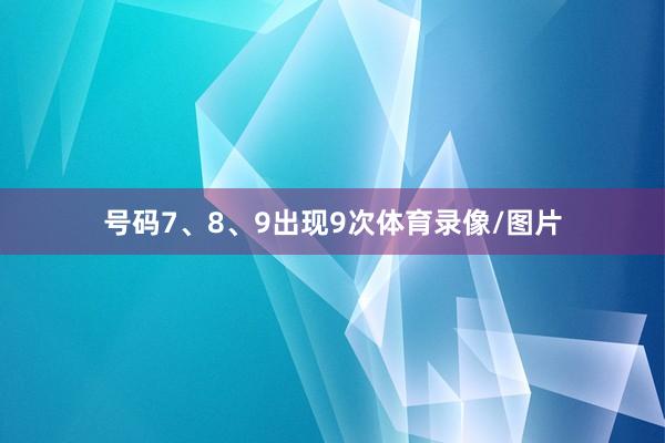 号码7、8、9出现9次体育录像/图片