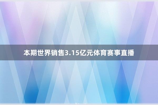 本期世界销售3.15亿元体育赛事直播