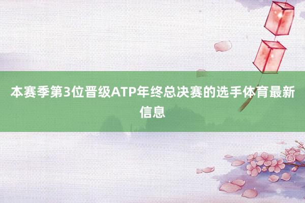 本赛季第3位晋级ATP年终总决赛的选手体育最新信息
