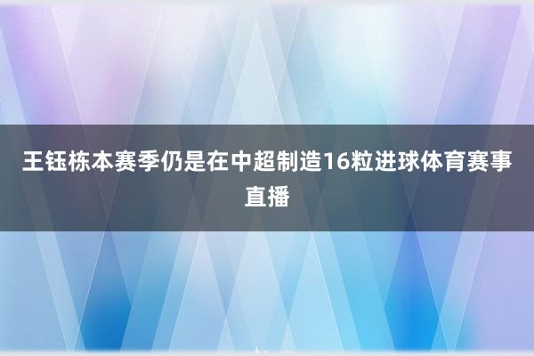 王钰栋本赛季仍是在中超制造16粒进球体育赛事直播