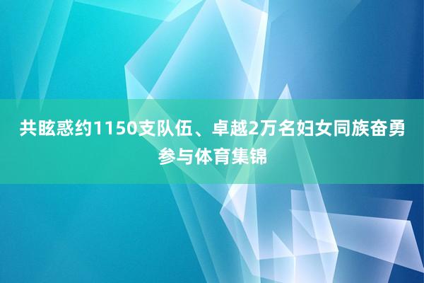 共眩惑约1150支队伍、卓越2万名妇女同族奋勇参与体育集锦
